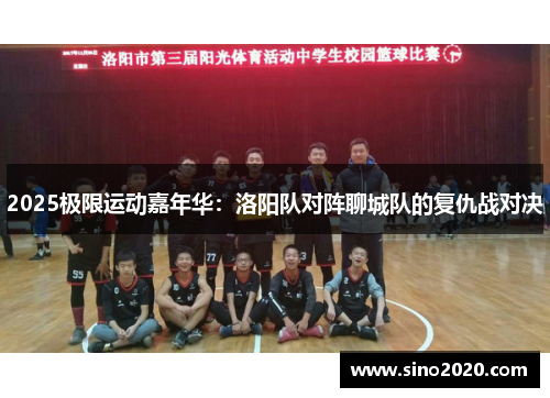 2025极限运动嘉年华：洛阳队对阵聊城队的复仇战对决