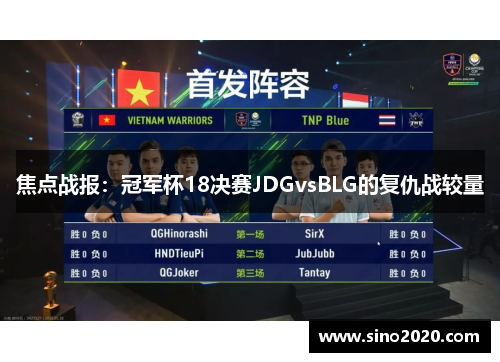 焦点战报：冠军杯18决赛JDGvsBLG的复仇战较量