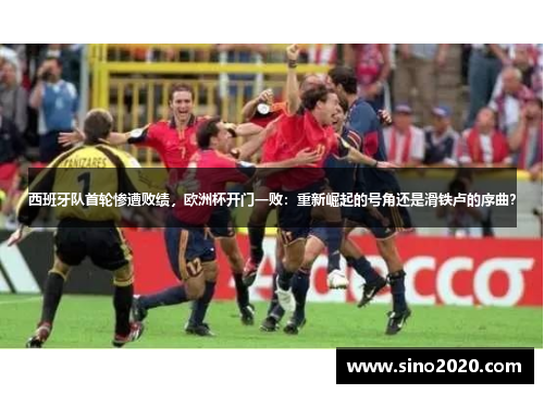 西班牙队首轮惨遭败绩，欧洲杯开门一败：重新崛起的号角还是滑铁卢的序曲？