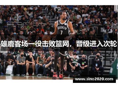 雄鹿客场一役击败篮网，晋级进入次轮