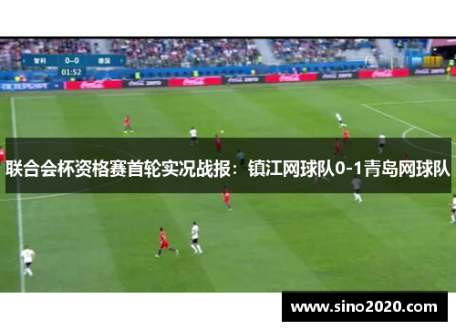 联合会杯资格赛首轮实况战报：镇江网球队0-1青岛网球队
