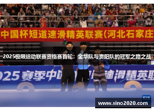 2025极限运动联赛资格赛首轮：金华队与贵阳队的冠军之路之战