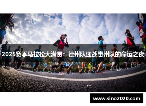 2025赛季马拉松大满贯：德州队迎战惠州队的命运之夜