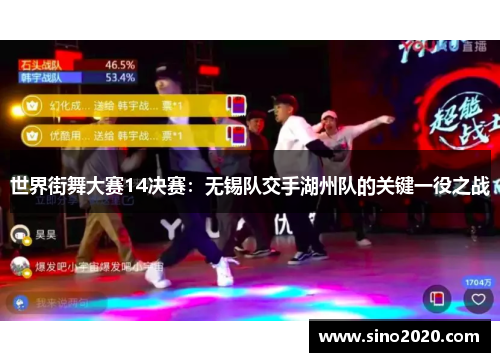 世界街舞大赛14决赛：无锡队交手湖州队的关键一役之战
