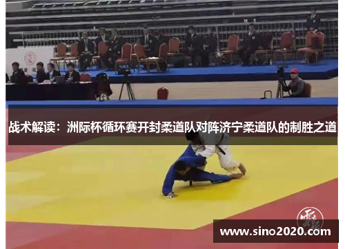 战术解读：洲际杯循环赛开封柔道队对阵济宁柔道队的制胜之道