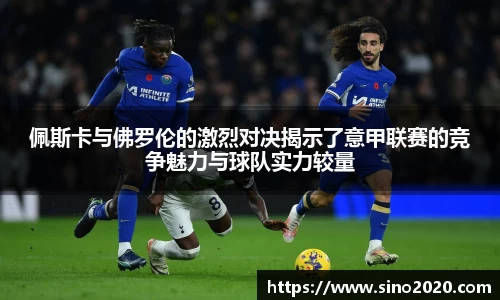 佩斯卡与佛罗伦的激烈对决揭示了意甲联赛的竞争魅力与球队实力较量