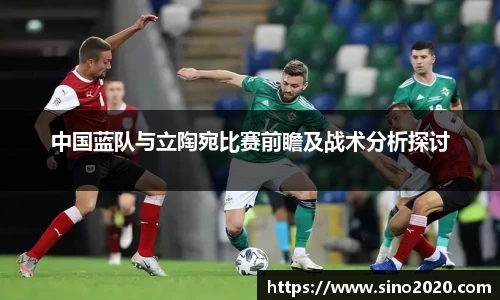 中国蓝队与立陶宛比赛前瞻及战术分析探讨